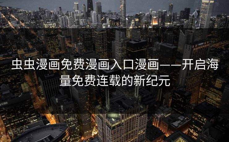 虫虫漫画免费漫画入口漫画——开启海量免费连载的新纪元