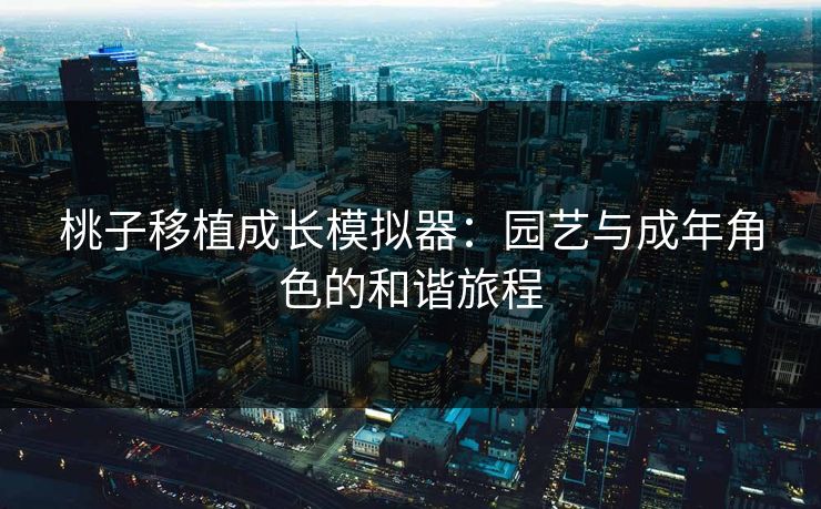 桃子移植成长模拟器：园艺与成年角色的和谐旅程