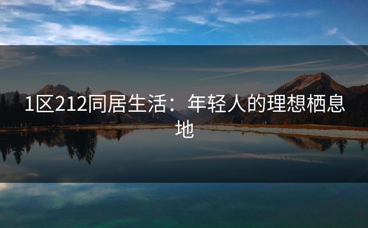 1区212同居生活：年轻人的理想栖息地