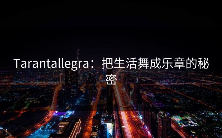 Tarantallegra:把生活舞成乐章的秘密 Tarantallegra:把生活舞成乐章的秘密