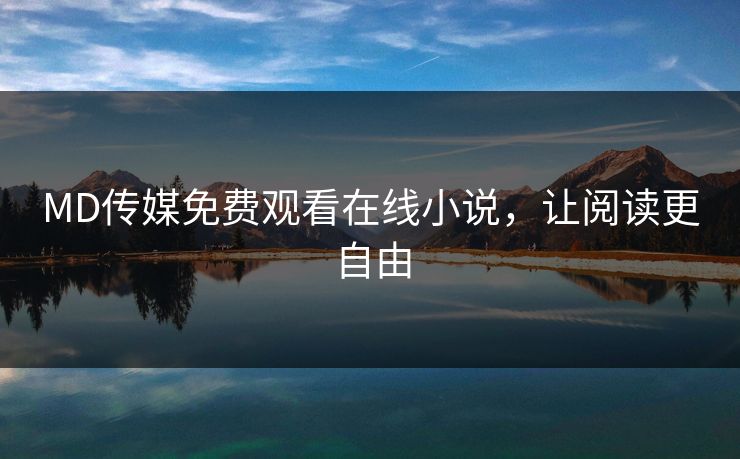 MD传媒免费观看在线小说，让阅读更自由