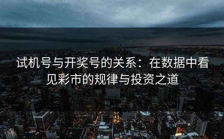 试机号与开奖号的关系:在数据中看见彩市的规律与投资之道 试机号与开奖号的关系:在数据中看见彩市的规律与投资之道