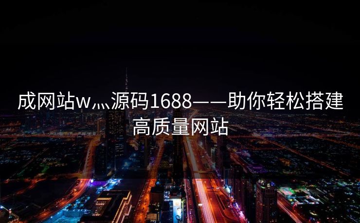 成网站w灬源码1688——助你轻松搭建高质量网站
