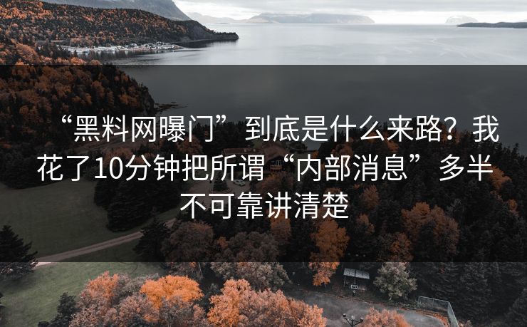 “黑料网曝门”到底是什么来路？我花了10分钟把所谓“内部消息”多半不可靠讲清楚