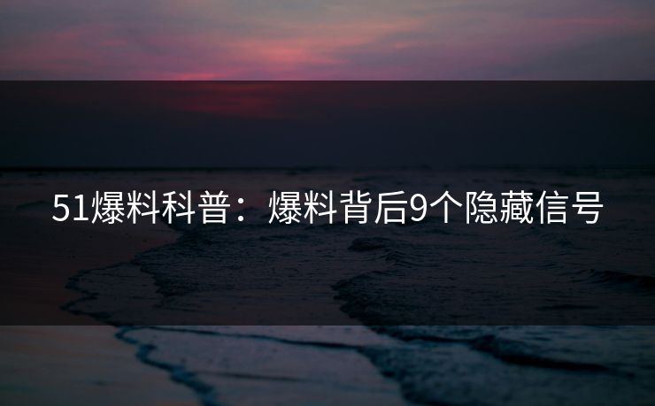 51爆料科普:爆料背后9个隐藏信号 51爆料科普:爆料背后9个隐藏信号